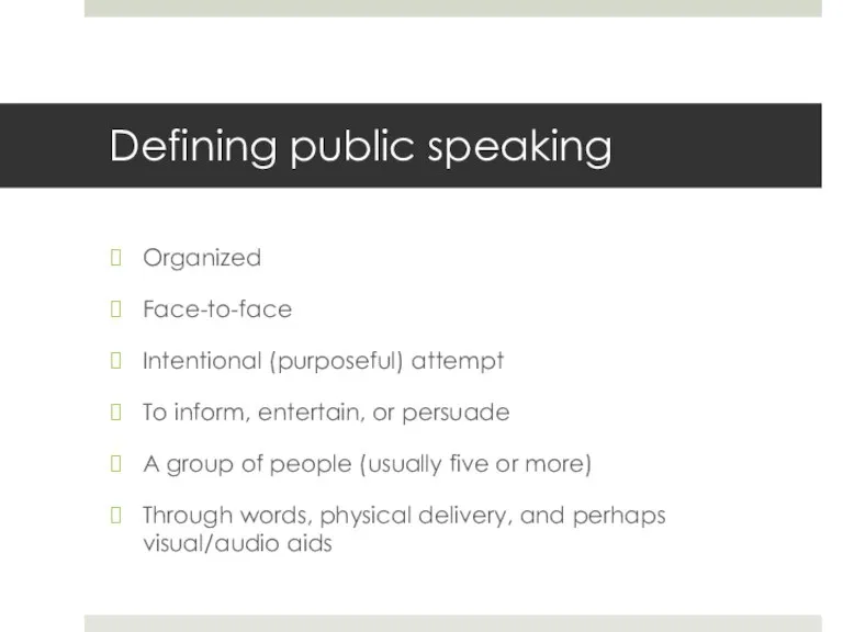 Defining public speaking Organized Face-to-face Intentional (purposeful) attempt To inform, entertain, or