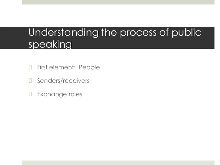 Understanding the process of public speaking First element: People Senders/receivers Exchange roles