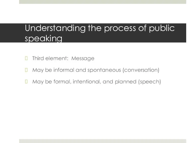 Understanding the process of public speaking Third element: Message May be informal