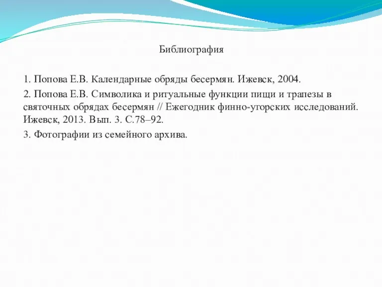 Библиография 1. Попова Е.В. Календарные обряды бесермян. Ижевск, 2004. 2. Попова Е.В.