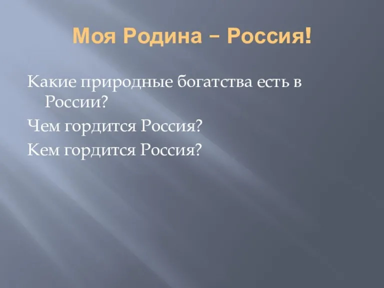 Моя Родина – Россия! Какие природные богатства есть в России? Чем гордится Россия? Кем гордится Россия?