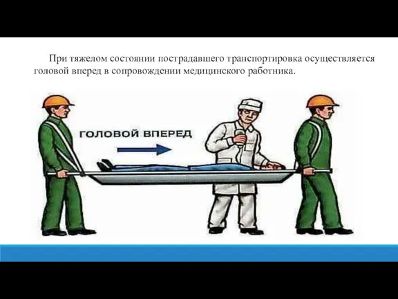 При тяжелом состоянии пострадавшего транспортировка осуществляется головой вперед в сопровождении медицинского работника.