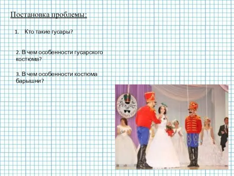 Постановка проблемы: Кто такие гусары? 2. В чем особенности гусарского костюма? 3.