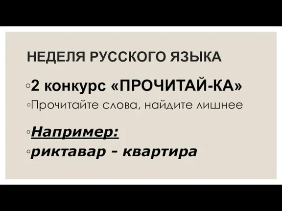 НЕДЕЛЯ РУССКОГО ЯЗЫКА 2 конкурс «ПРОЧИТАЙ-КА» Прочитайте слова, найдите лишнее Например: риктавар - квартира