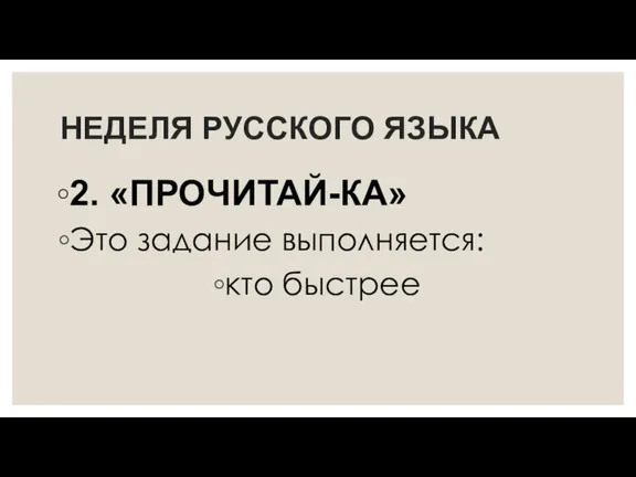 НЕДЕЛЯ РУССКОГО ЯЗЫКА 2. «ПРОЧИТАЙ-КА» Это задание выполняется: кто быстрее