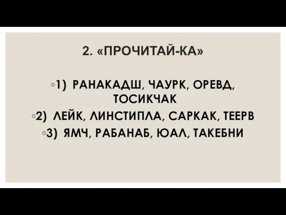 2. «ПРОЧИТАЙ-КА» 1) РАНАКАДШ, ЧАУРК, ОРЕВД, ТОСИКЧАК 2) ЛЕЙК, ЛИНСТИПЛА, САРКАК, ТЕЕРВ