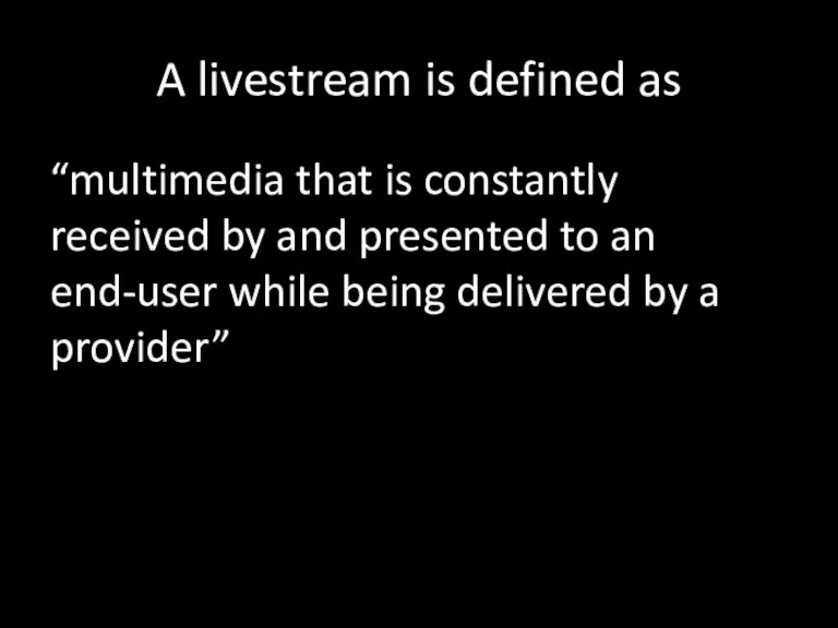 A livestream is defined as “multimedia that is constantly received by and