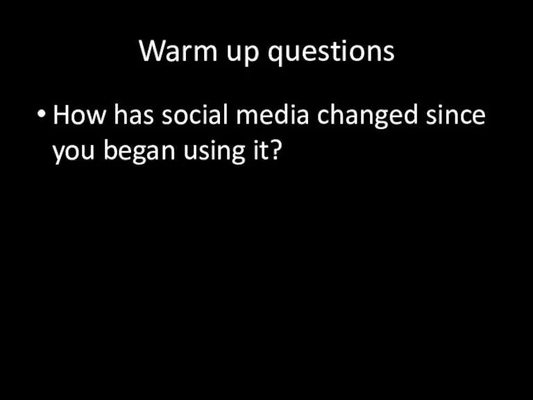 Warm up questions How has social media changed since you began using it?