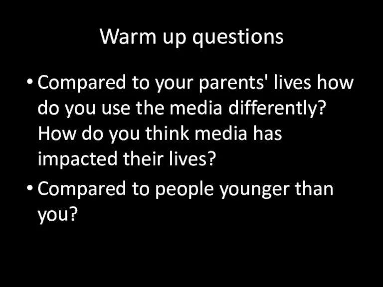 Warm up questions Compared to your parents' lives how do you use