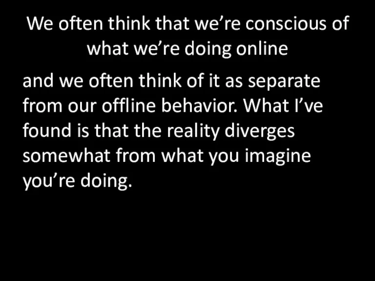 We often think that we’re conscious of what we’re doing online and