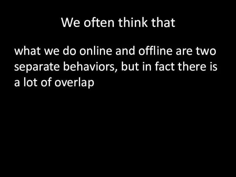 We often think that what we do online and offline are two