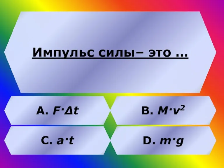 Импульс силы– это … В. M·ν2 А. F·Δt C. a·t D. m·g