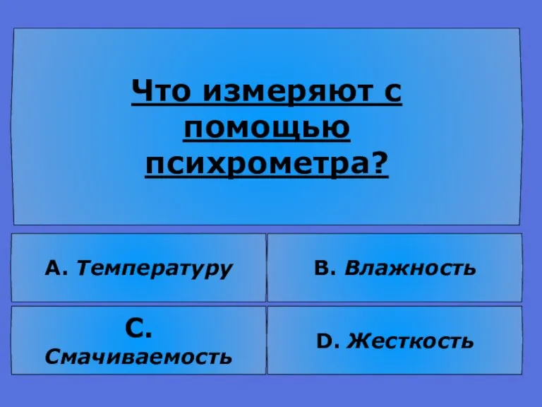 Что измеряют с помощью психрометра? В. Влажность А. Температуру C. Смачиваемость D. Жесткость