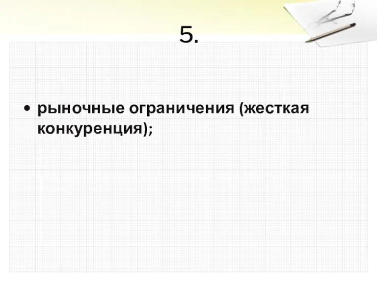 5. рыночные ограничения (жесткая конкуренция);