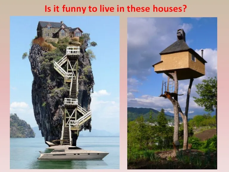 Is it funny to live in these houses?