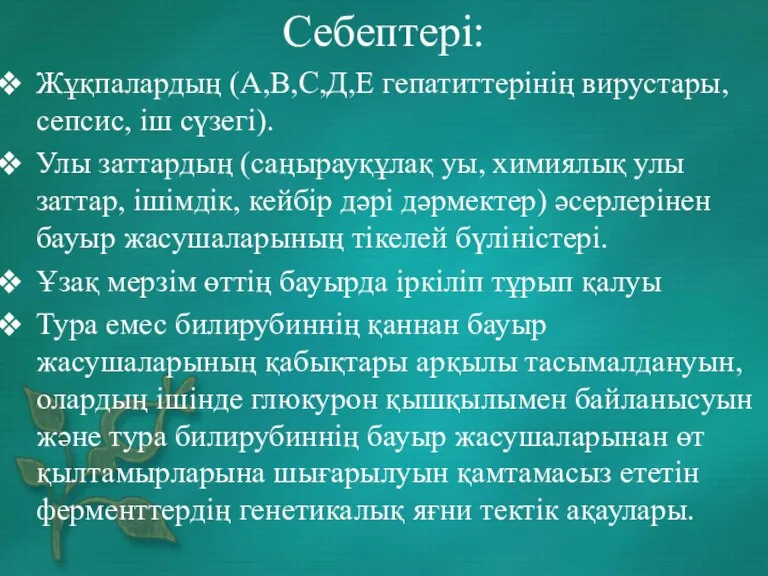 Себептері: Жұқпалардың (А,В,С,Д,Е гепатиттерінің вирустары, сепсис, іш сүзегі). Улы заттардың (саңырауқұлақ уы,