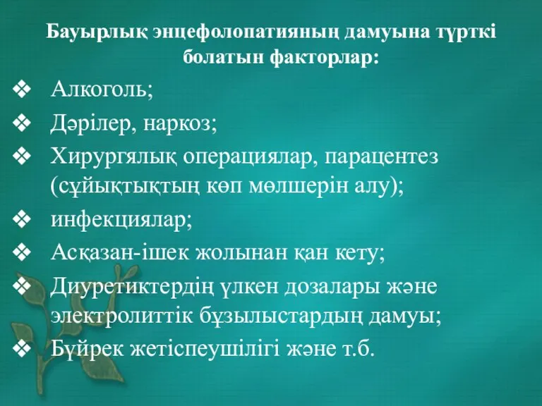 Бауырлық энцефолопатияның дамуына түрткі болатын факторлар: Алкоголь; Дәрілер, наркоз; Хирургялық операциялар, парацентез(сұйықтықтың