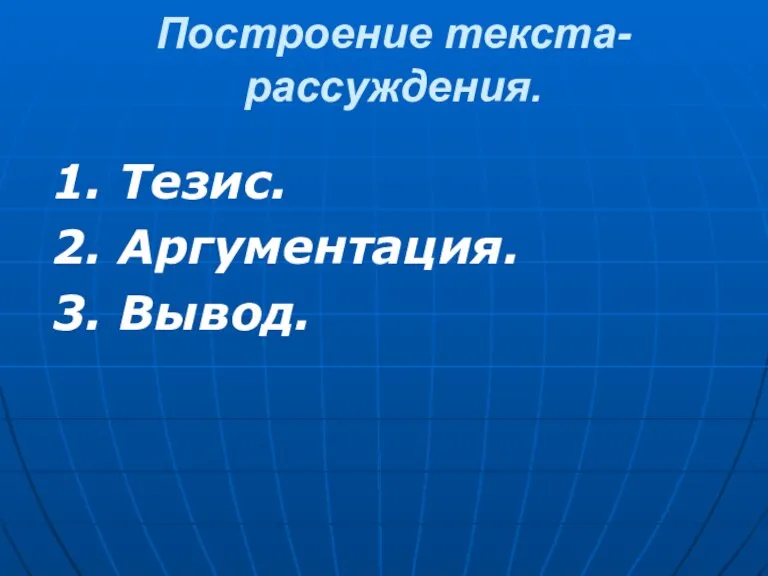 Построение текста-рассуждения. 1. Тезис. 2. Аргументация. 3. Вывод.