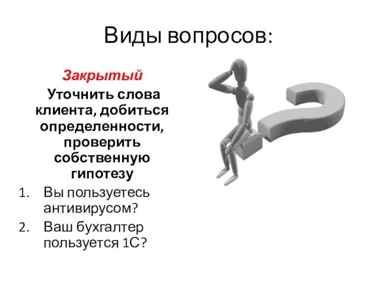 Виды вопросов: Закрытый Уточнить слова клиента, добиться определенности, проверить собственную гипотезу Вы