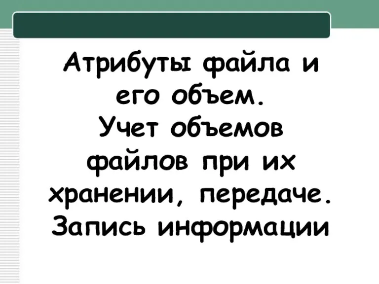 Атрибуты файла и его объем. Учет объемов файлов при их хранении, передаче. Запись информации