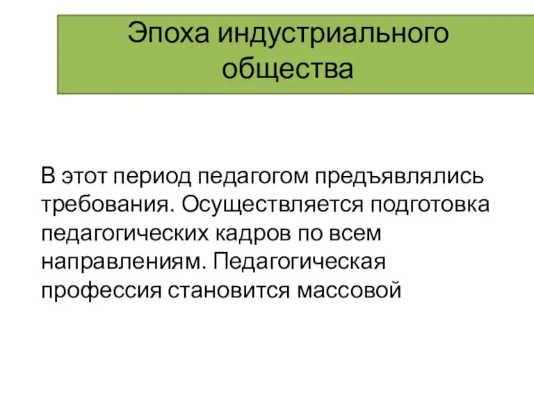 Эпоха индустриального общества В этот период педагогом предъявлялись требования. Осуществляется подготовка педагогических