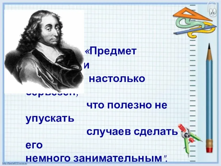 «Предмет математики настолько серьезен, что полезно не упускать случаев сделать его немного