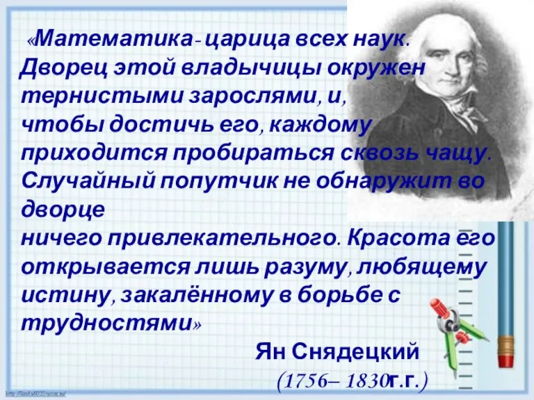 «Математика- царица всех наук. Дворец этой владычицы окружен тернистыми зарослями, и, чтобы