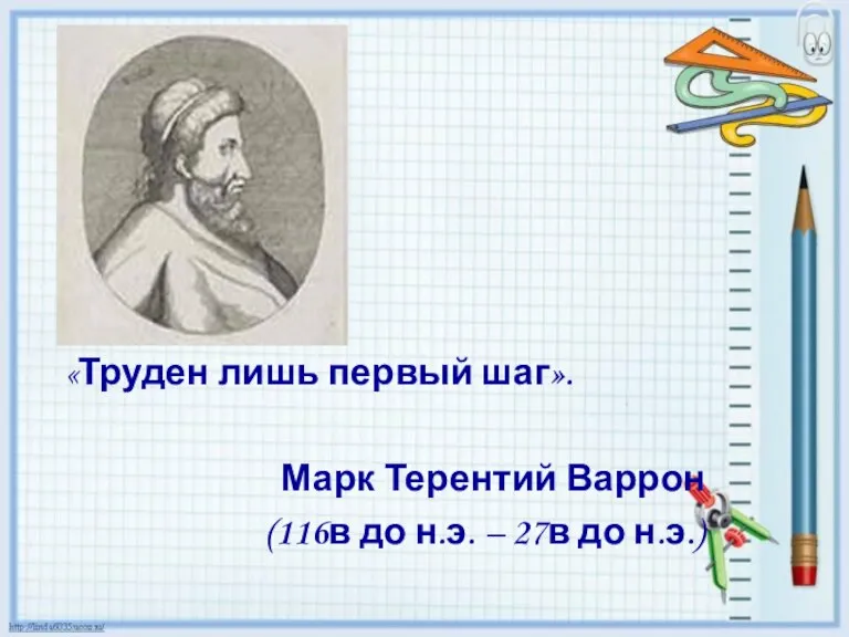 «Труден лишь первый шаг». Марк Терентий Варрон (116в до н.э. – 27в до н.э.)