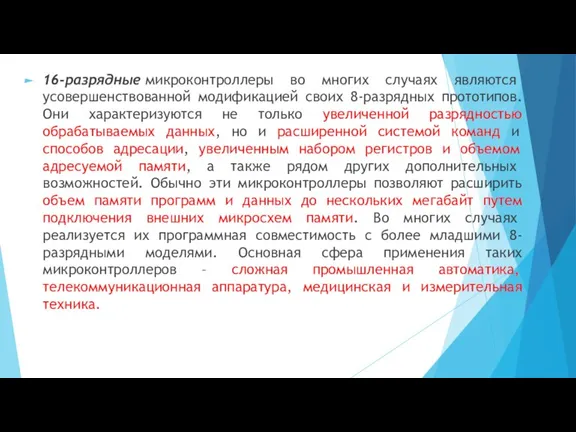 16-разрядные микроконтроллеры во многих случаях являются усовершенствованной модификацией своих 8-разрядных прототипов. Они