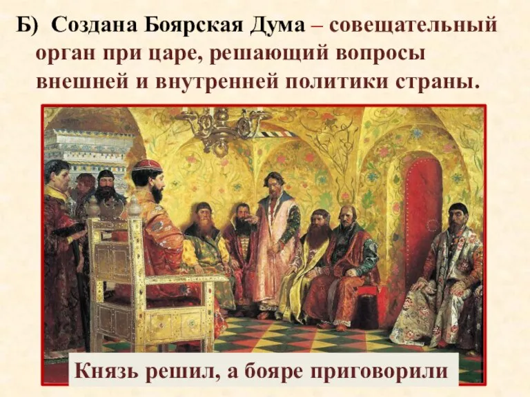 Б) Создана Боярская Дума – совещательный орган при царе, решающий вопросы внешней