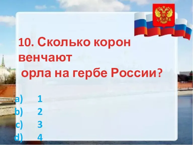 10. Сколько корон венчают орла на гербе России? 1 2 3 4