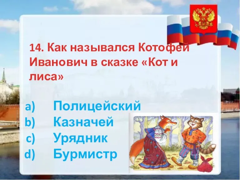 14. Как назывался Котофей Иванович в сказке «Кот и лиса» Полицейский Казначей Урядник Бурмистр