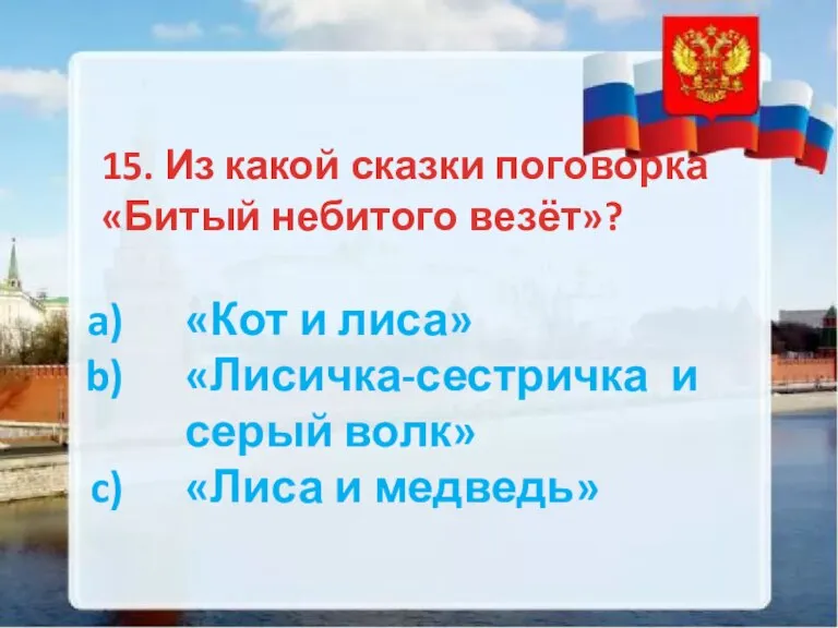 15. Из какой сказки поговорка «Битый небитого везёт»? «Кот и лиса» «Лисичка-сестричка