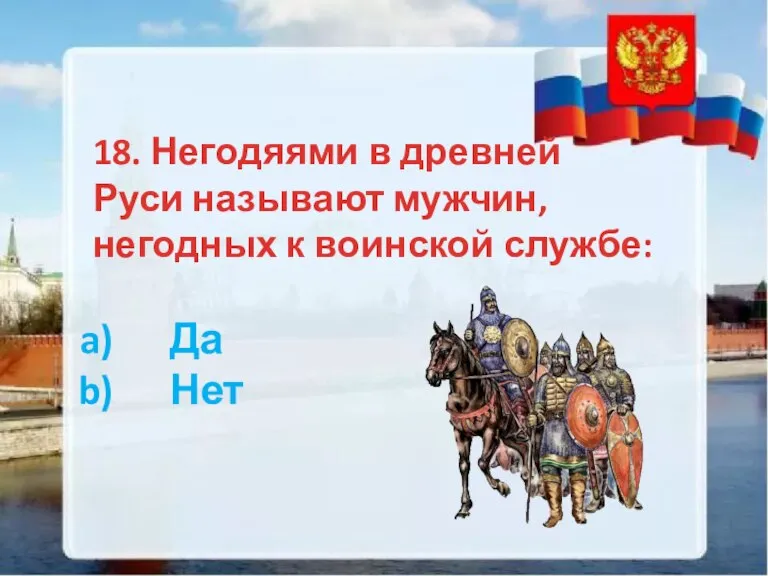 18. Негодяями в древней Руси называют мужчин, негодных к воинской службе: Да Нет