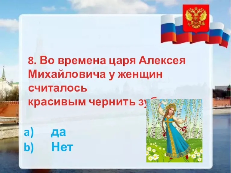 8. Во времена царя Алексея Михайловича у женщин считалось красивым чернить зубы: да Нет