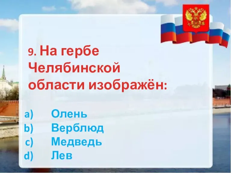 9. На гербе Челябинской области изображён: Олень Верблюд Медведь Лев