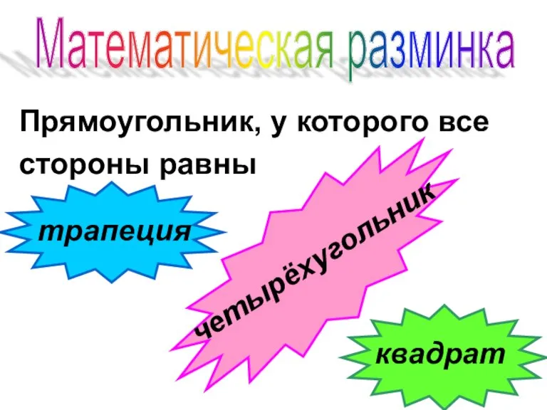 Прямоугольник, у которого все стороны равны трапеция квадрат четырёхугольник Математическая разминка