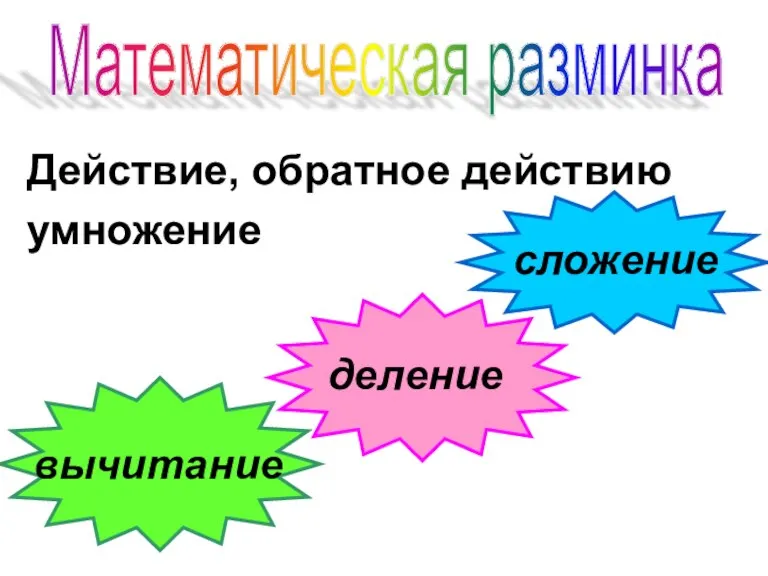 Действие, обратное действию умножение сложение вычитание деление Математическая разминка