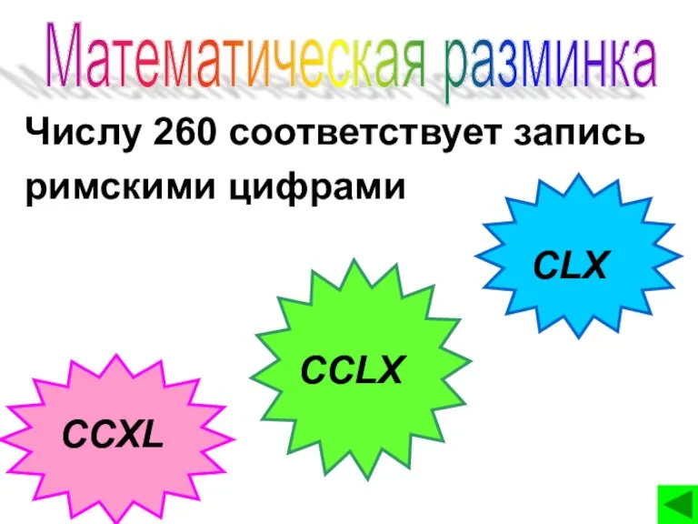 Числу 260 соответствует запись римскими цифрами CLX CCXL CCLX Математическая разминка