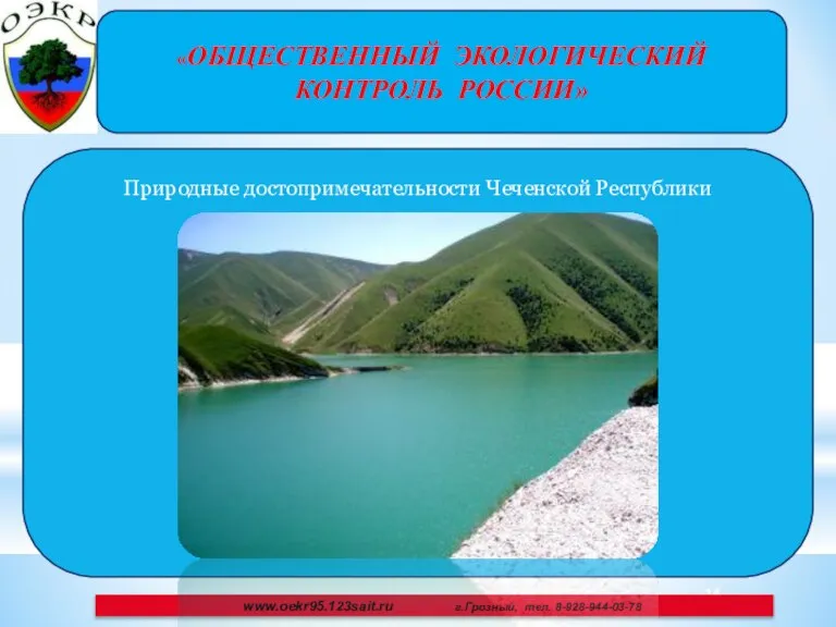 «ОБЩЕСТВЕННЫЙ ЭКОЛОГИЧЕСКИЙ КОНТРОЛЬ РОССИИ» Природные достопримечательности Чеченской Республики www.oekr95.123sait.ru г.Грозный, тел. 8-928-944-03-78