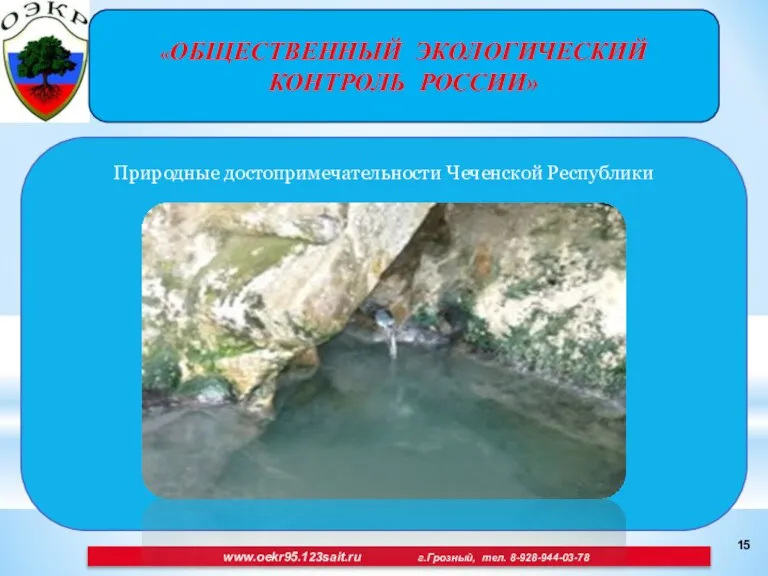 «ОБЩЕСТВЕННЫЙ ЭКОЛОГИЧЕСКИЙ КОНТРОЛЬ РОССИИ» Природные достопримечательности Чеченской Республики www.oekr95.123sait.ru г.Грозный, тел. 8-928-944-03-78