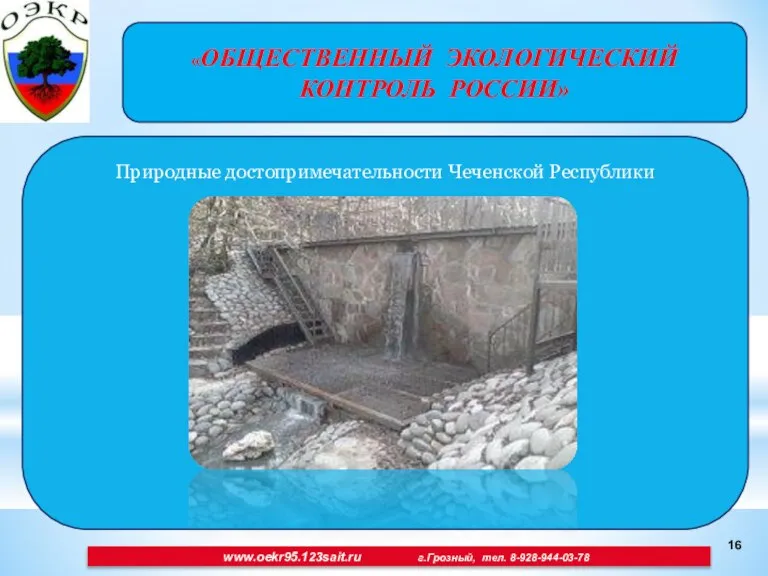 «ОБЩЕСТВЕННЫЙ ЭКОЛОГИЧЕСКИЙ КОНТРОЛЬ РОССИИ» www.oekr95.123sait.ru г.Грозный, тел. 8-928-944-03-78 Природные достопримечательности Чеченской Республики