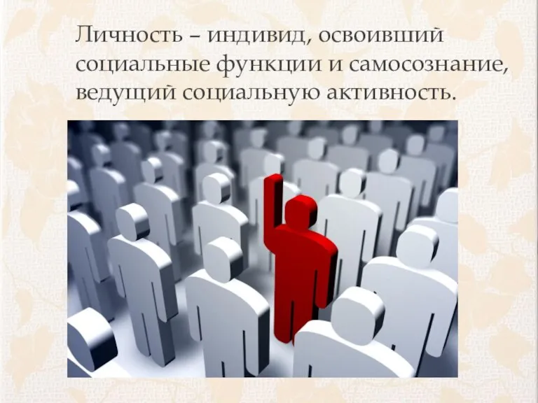 Личность – индивид, освоивший социальные функции и самосознание, ведущий социальную активность.