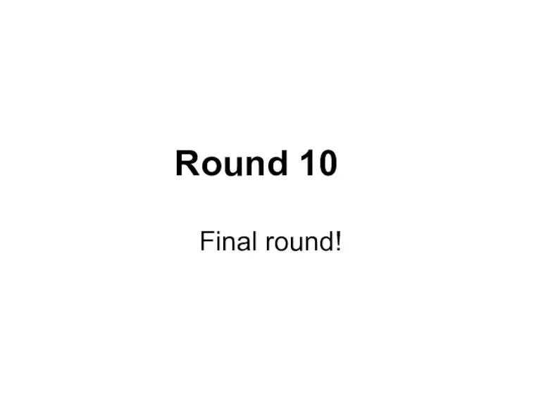 Round 10 Final round!