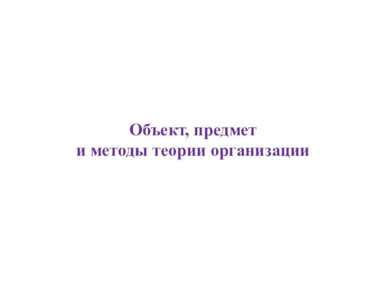 Объект, предмет и методы теории организации