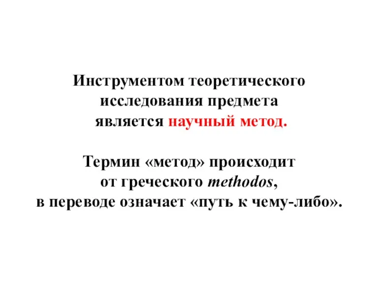 Инструментом теоретического исследования предмета является научный метод. Термин «метод» происходит от греческого