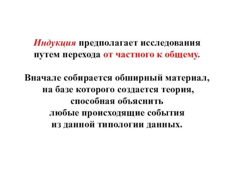 Индукция предполагает исследования путем перехода от частного к общему. Вначале собирается обширный