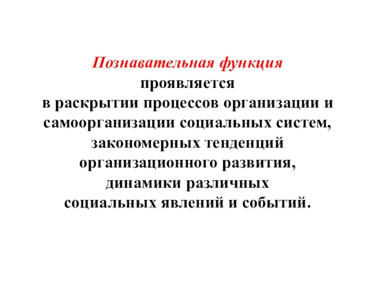 Познавательная функция проявляется в раскрытии процессов организации и самоорганизации социальных систем, закономерных