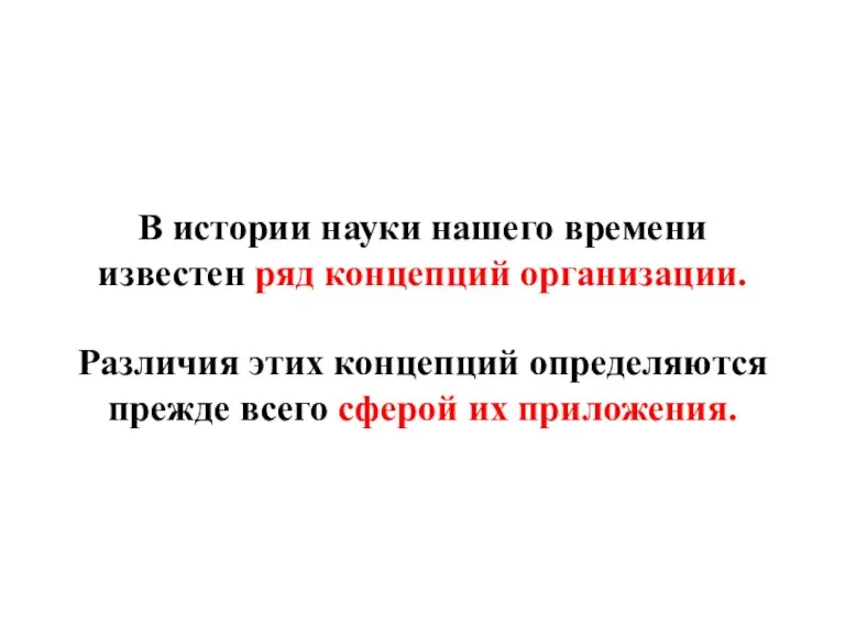 В истории науки нашего времени известен ряд концепций организации. Различия этих концепций