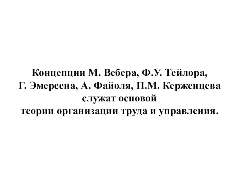 Концепции М. Вебера, Ф.У. Тейлора, Г. Эмерсена, А. Файоля, П.М. Керженцева служат